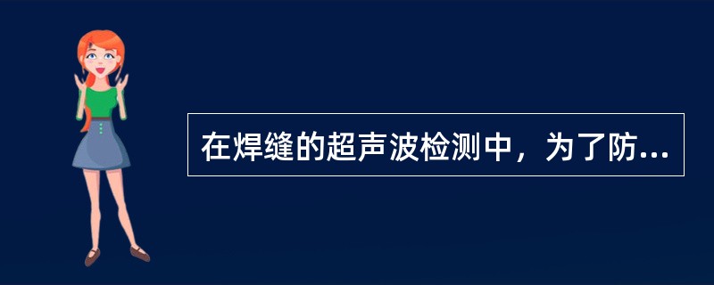 在焊缝的超声波检测中，为了防止遇到垂直于底面的缺陷回波声压太低，一般都尽可能避免