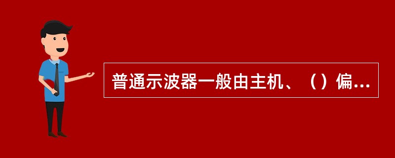普通示波器一般由主机、（）偏转系统和Y偏转系统三部分组成