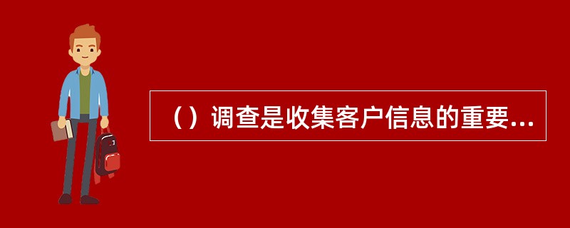 （）调查是收集客户信息的重要来源。