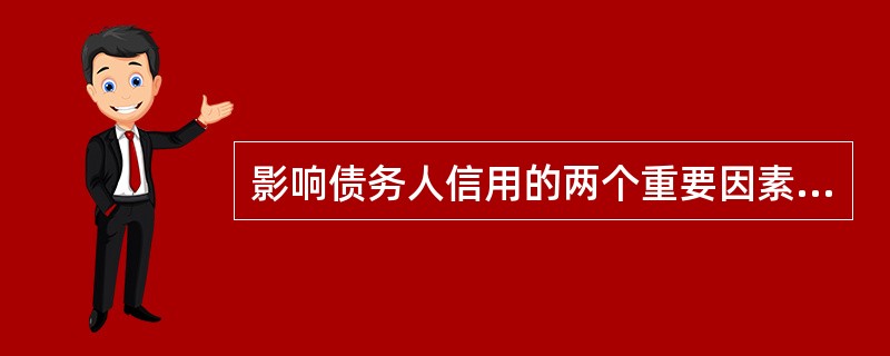 影响债务人信用的两个重要因素是（）。