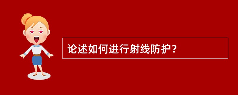 论述如何进行射线防护？