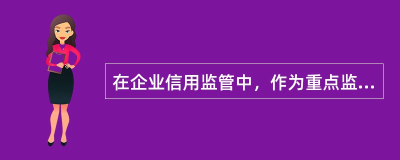 在企业信用监管中，作为重点监控对象，加强日常检查，并实施案后回查等监管措施的是（