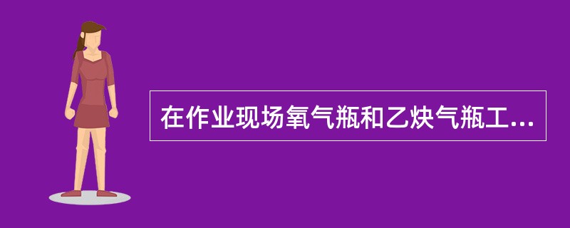 在作业现场氧气瓶和乙炔气瓶工作间距不应少于多少米？（）