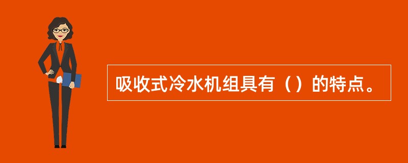 吸收式冷水机组具有（）的特点。