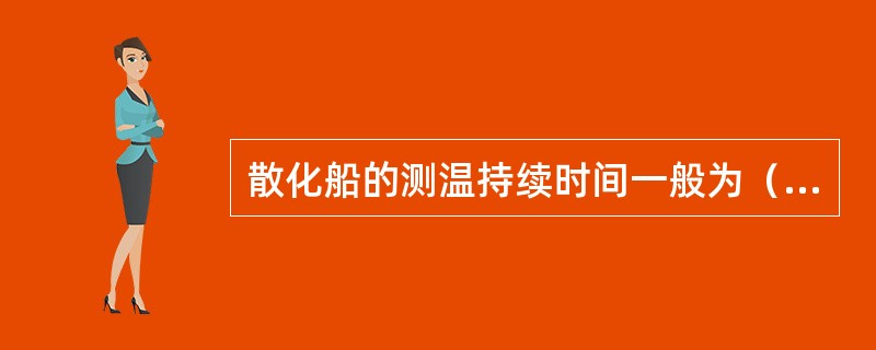 散化船的测温持续时间一般为（）。