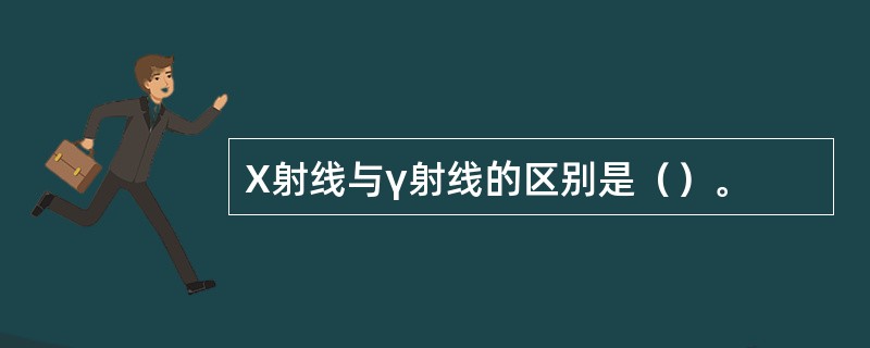 X射线与γ射线的区别是（）。