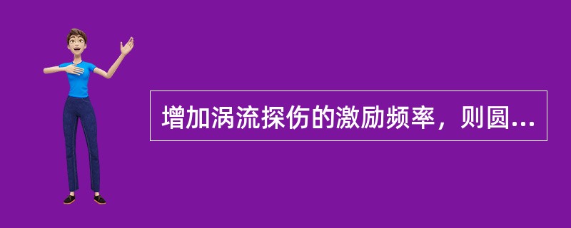 增加涡流探伤的激励频率，则圆棒金属材料中心的涡流密度（）。