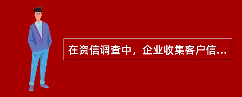 在资信调查中，企业收集客户信用资料的途径有（）.