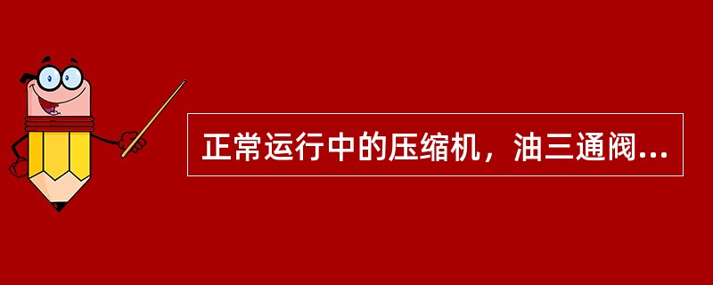正常运行中的压缩机，油三通阀的手柄应指向（）位置。