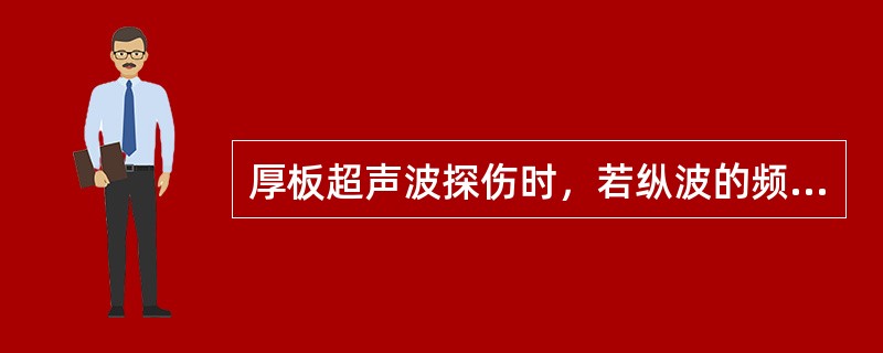 厚板超声波探伤时，若纵波的频率提高，其声速将（）。