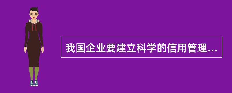 我国企业要建立科学的信用管理制度，必须重点把握的方面是（）.