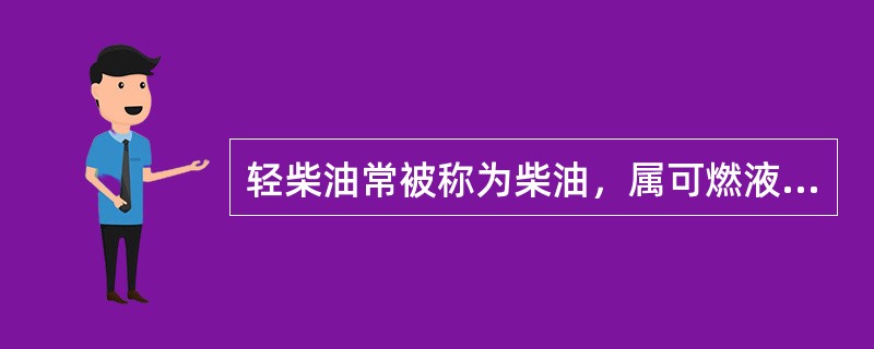 轻柴油常被称为柴油，属可燃液体，比汽油危险小。