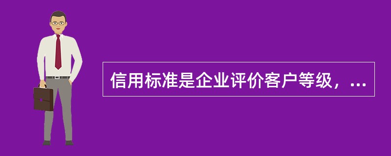 信用标准是企业评价客户等级，决定给予或拒绝客户信用的（）。