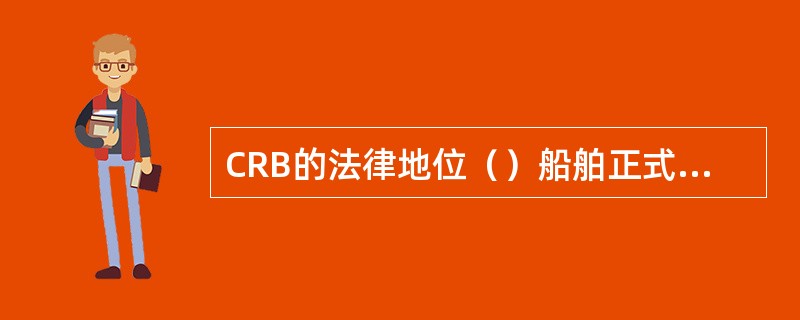 CRB的法律地位（）船舶正式航海日志。