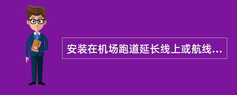 安装在机场跑道延长线上或航线的某个位置上的NDB导航设备发射的信号供飞机罗盘指示