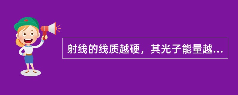 射线的线质越硬，其光子能量越大，衰减系数（）。