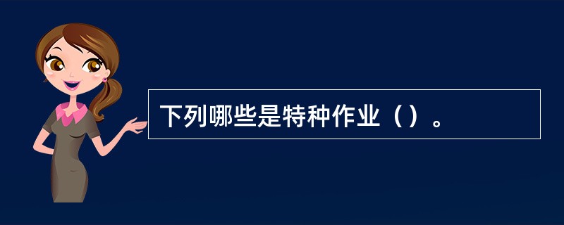 下列哪些是特种作业（）。