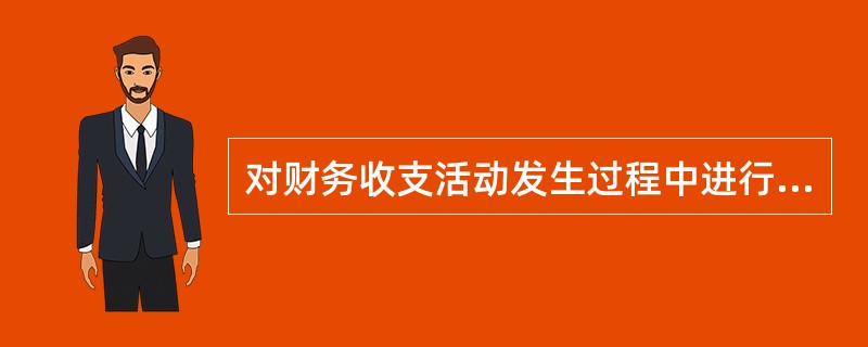 对财务收支活动发生过程中进行的控制是（）.