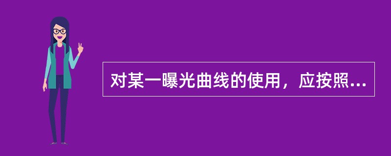 对某一曝光曲线的使用，应按照与曝光曲线相同的条件实施，包括使用（）和（）。