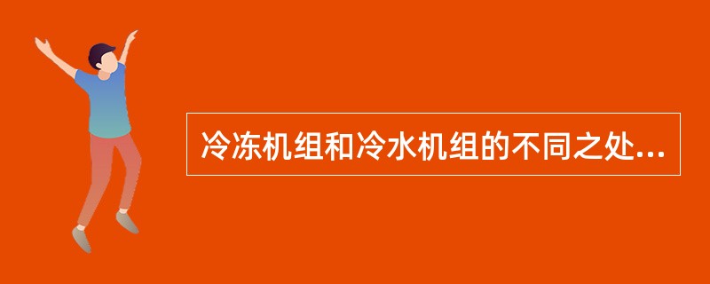 冷冻机组和冷水机组的不同之处在于（）。