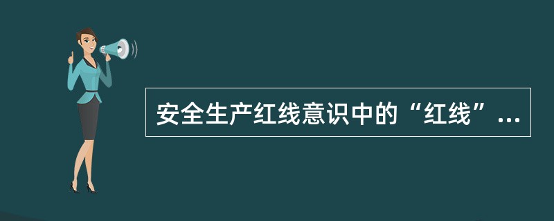 安全生产红线意识中的“红线”指的是（）