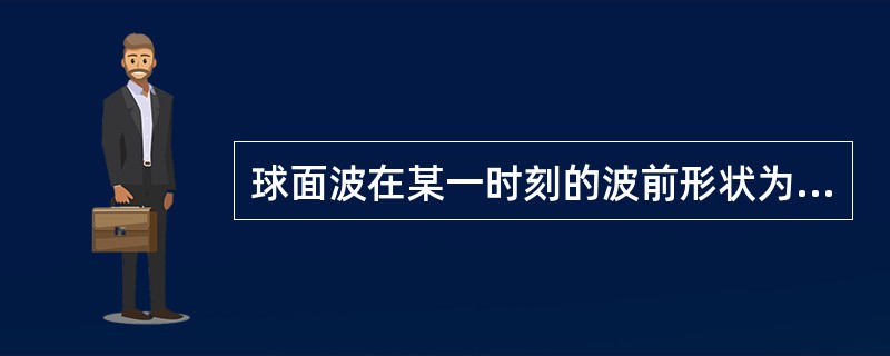 球面波在某一时刻的波前形状为一（）。