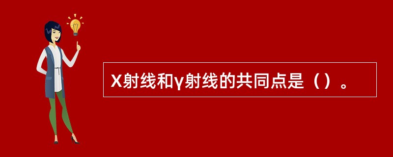 X射线和γ射线的共同点是（）。