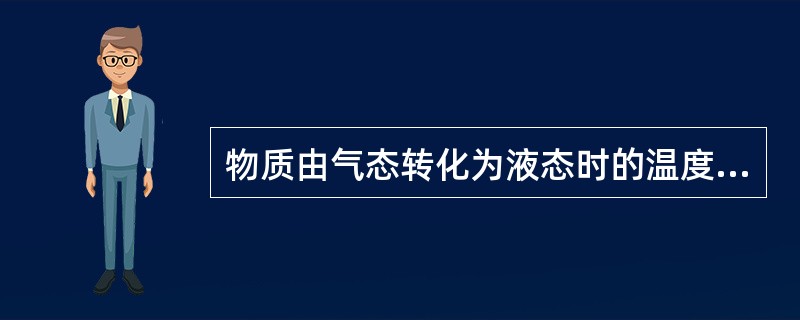 物质由气态转化为液态时的温度叫做凝点。