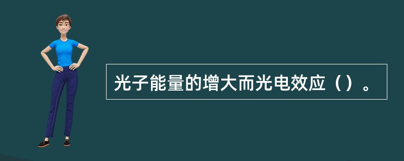 光子能量的增大而光电效应（）。