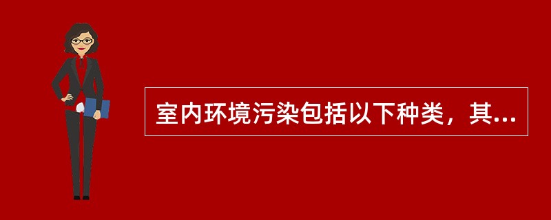 室内环境污染包括以下种类，其中最为严重的（）