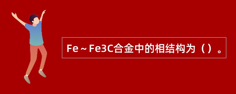 Fe～Fe3C合金中的相结构为（）。