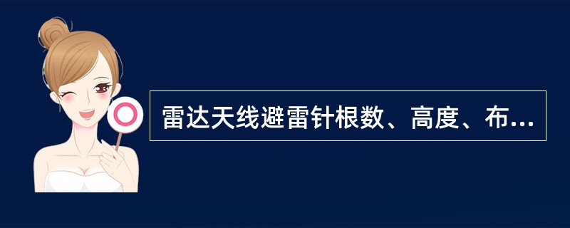 雷达天线避雷针根数、高度、布局，应按滚球法计算使雷达天线及塔顶其他设施均在避雷针