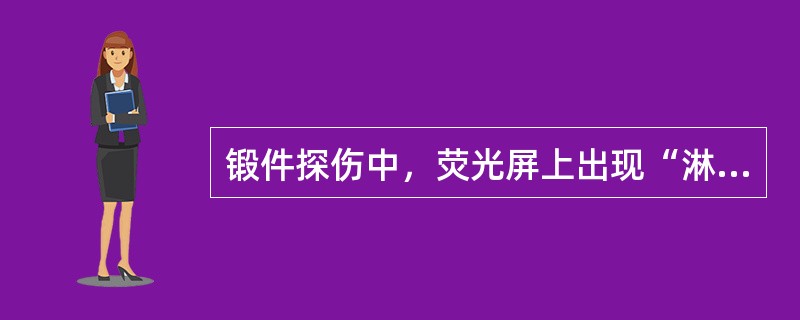 锻件探伤中，荧光屏上出现“淋状波”是由于工件材料晶粒（）。