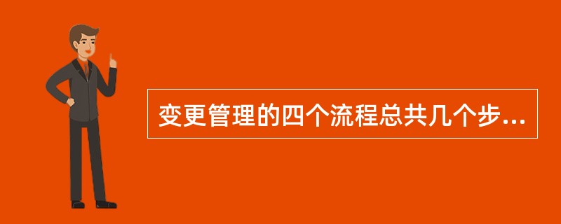 变更管理的四个流程总共几个步骤？（）