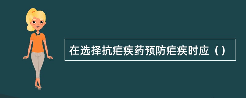 在选择抗疟疾药预防疟疾时应（）