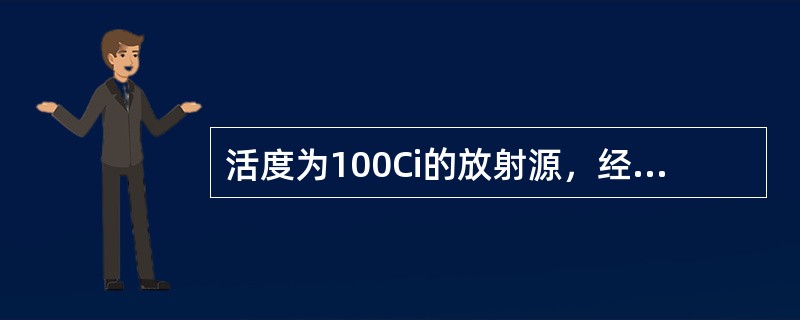 活度为100Ci的放射源，经过3个半衰期后，其活度为（）。