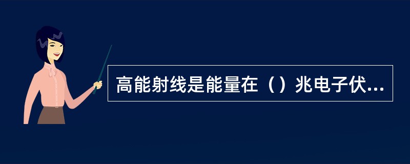 高能射线是能量在（）兆电子伏特以上的X射线。