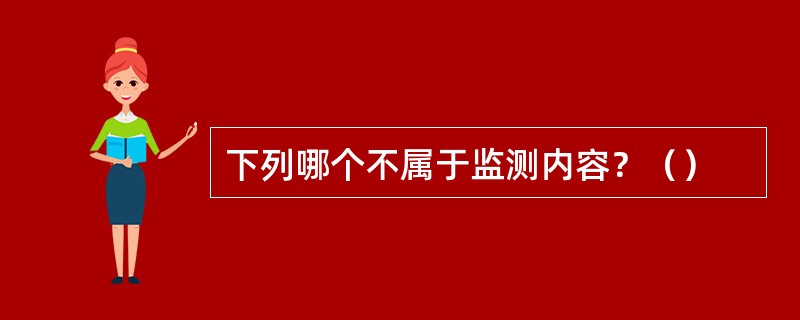 下列哪个不属于监测内容？（）