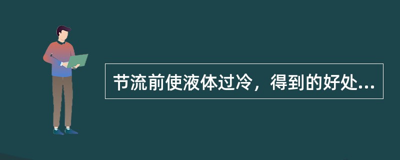 节流前使液体过冷，得到的好处是（）。