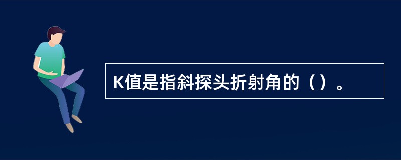 K值是指斜探头折射角的（）。