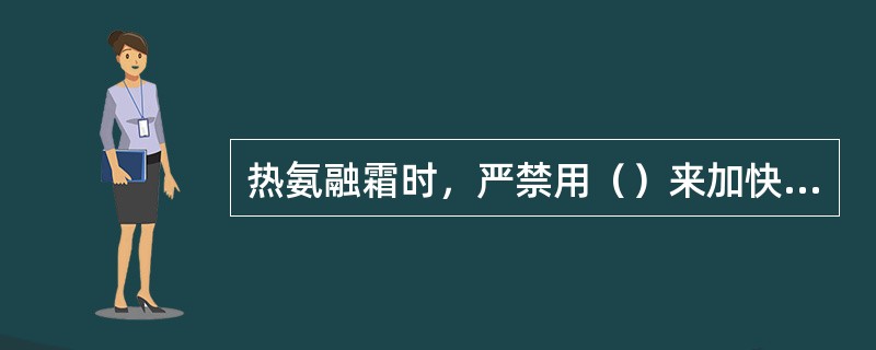 热氨融霜时，严禁用（）来加快冲霜速度。