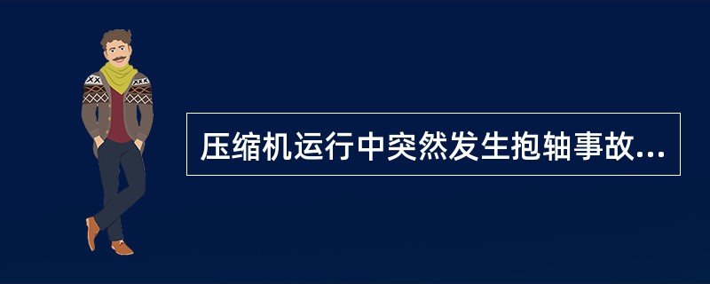 压缩机运行中突然发生抱轴事故，主要原因有（）。