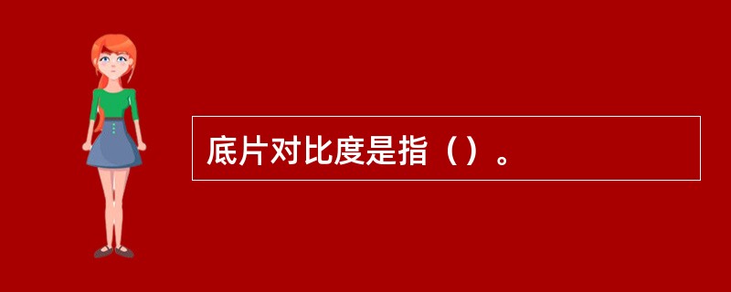 底片对比度是指（）。