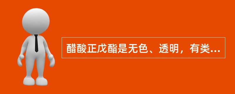 醋酸正戊酯是无色、透明，有类似梨或香蕉气味的（）液体。