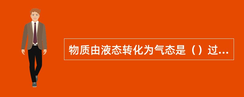 物质由液态转化为气态是（）过程。