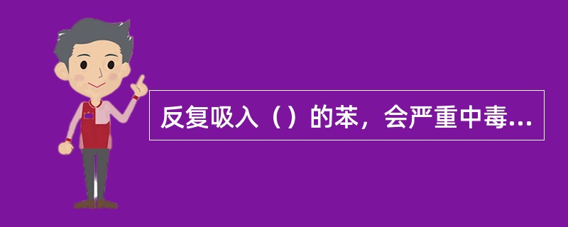 反复吸入（）的苯，会严重中毒、甚至死亡。