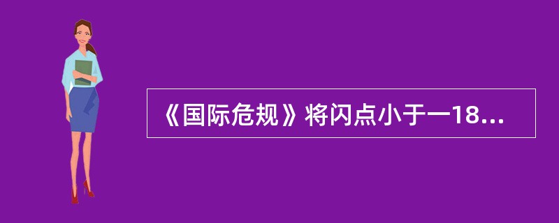 《国际危规》将闪点小于一18℃的液货定义为（）。