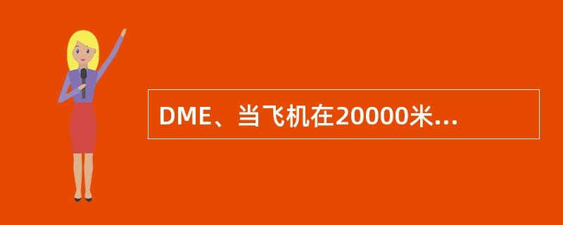 DME、当飞机在20000米以上高空时，测距不少于（）