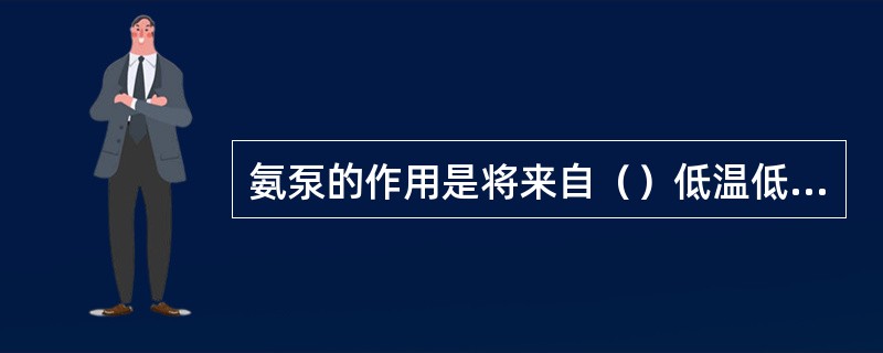 氨泵的作用是将来自（）低温低压制冷剂送入蒸发器。