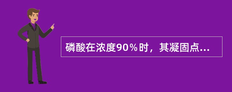 磷酸在浓度90％时，其凝固点约（）度。